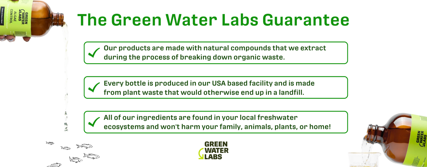 Green water labs algae control guarantee low tox products made with natural compounds extracted during process of breaking down organic waste. every bottle produced in our USA based facility and made from plant waste that would otherwise end up in landfill. all ingredients are found in your local freshwater ecosystem and wont harm your family, animals, plants, or home!